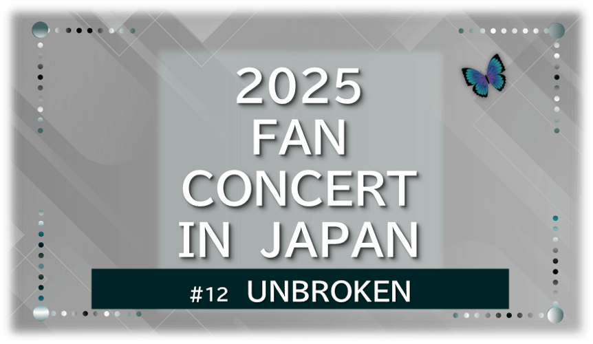 グレーの幾何学的な空間に、青い蝶が右上に飛ぶ。「UNBROKEN」「2025FAN CONCERT IN JAPAN・UNBROKEN」の文字入り
