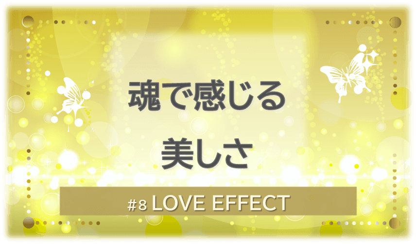黄色く光り輝く背景の中に白い蝶が2匹舞う。「魂で感じる美しさ」「LOVE EFFECT」の文字入り。