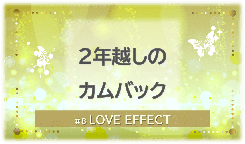 黄色く光り輝く背景の中に白い蝶が2匹舞う。「2年越しのカムバック」「LOVE EFFECT」の文字入り。