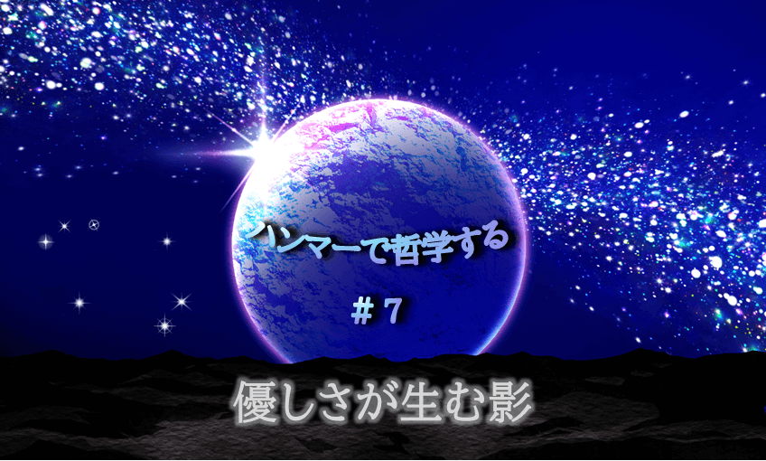 宇宙の中に惑星が中央に浮かび、光り輝く。「ハンマーで哲学する#7優しさが生む影」の文字入り。
