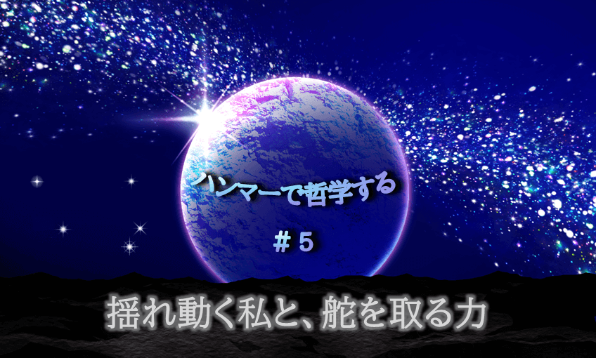 宇宙の中に惑星が中央に浮かび、光り輝く。「ハンマーで哲学する＃５揺れ動く私と、舵を取る力」の文字入り。
