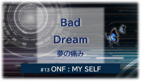 暗闇の中にデジタル光。青い蝶が2匹飛んでいる。「Bad Dream 夢の痛み#13ONF:MY SELF」 の文字入り