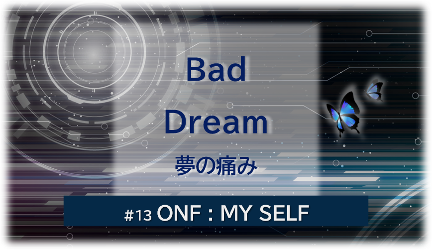 暗闇の中にデジタル光。青い蝶が2匹飛んでいる。「Bad Dream 夢の痛み#13ONF:MY SELF」 の文字入り