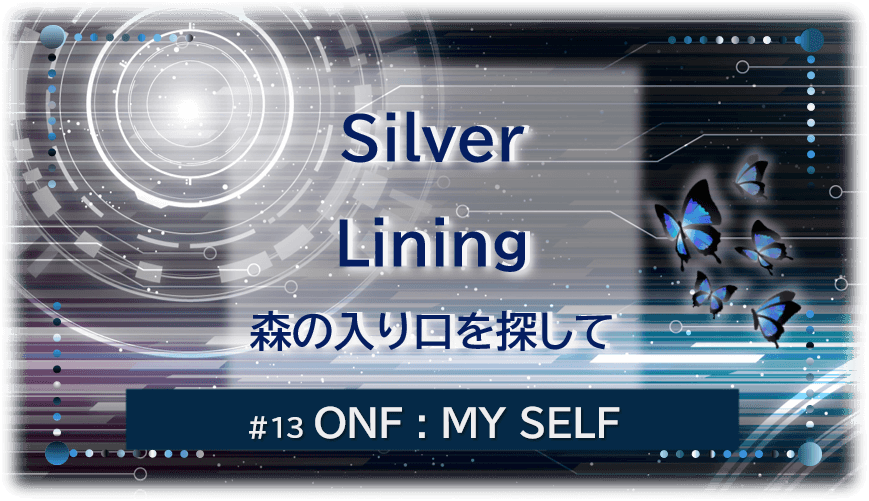 暗闇の中にデジタル光。青い蝶が5匹飛んでいる。「Silver Lining森の入り口を探して#13ONF:MY SELF」 の文字入り