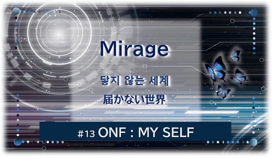 暗闇の中にデジタル光。青い蝶が４匹飛んでいる。「Mirage 届かない世界＃１３ONF：MY SELF」 の文字入り