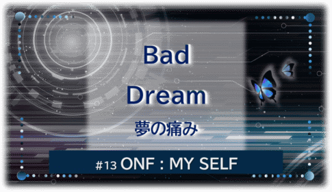 暗闇の中にデジタル光。青い蝶が2匹飛んでいる。「Bad Dream 夢の痛み#13ONF:MY SELF」 の文字入り