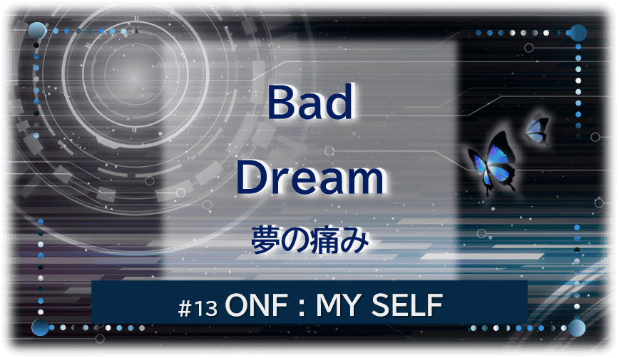 暗闇の中にデジタル光。青い蝶が2匹飛んでいる。「Bad Dream 夢の痛み#13ONF:MY SELF」 の文字入り