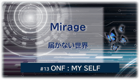暗闇の中にデジタル光。青い蝶が2匹飛んでいる。「Mirage 届かない世界#13ONF:MY SELF」 の文字入り