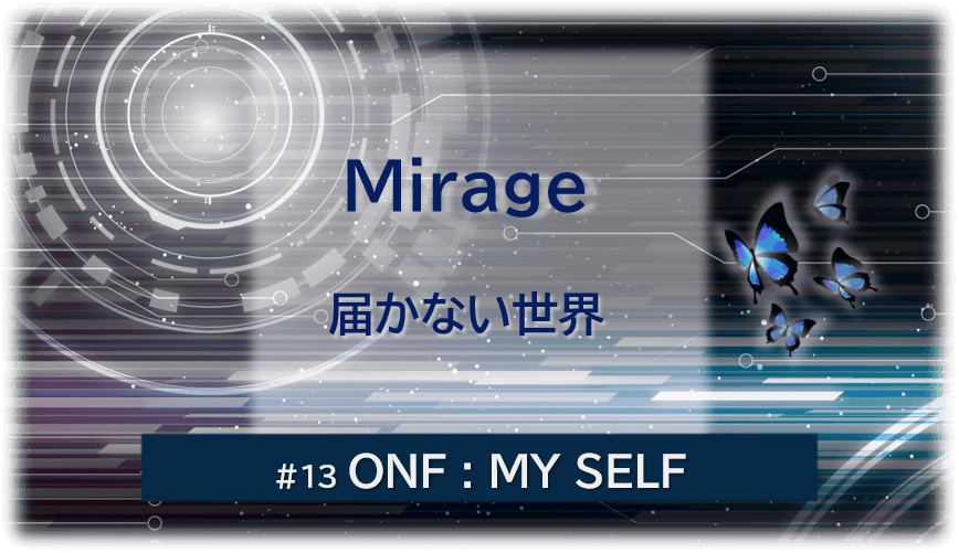 暗闇の中にデジタル光。青い蝶が2匹飛んでいる。「Mirage 届かない世界#13ONF:MY SELF」 の文字入り