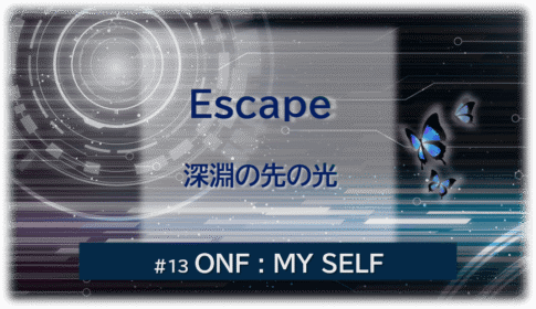 暗闇の中にデジタル光。青い蝶が２匹飛んでいる。「Escape 深淵の先の光＃１３ONF：MY SELF」 の文字入り