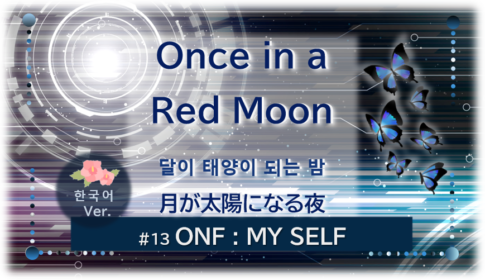 暗闇の中にデジタル光。青い蝶が6匹飛んでいる。「Once in a Red Moon달이 태양이 되는 밤月が太陽になる夜한국어 Ver.＃１３ONF：MY SELF」 の文字入り