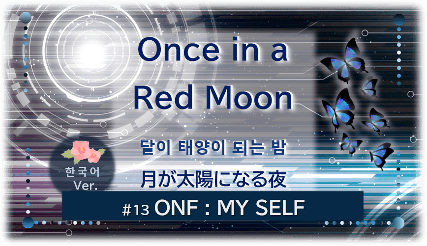 暗闇の中にデジタル光。青い蝶が6匹飛んでいる。「Once in a Red Moon달이 태양이 되는 밤月が太陽になる夜한국어 Ver.#13ONF:MY SELF」 の文字入り