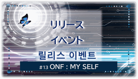 暗闇の中にデジタル光。青い蝶が１匹飛んでいる。「リリースイベント릴리스 이벤트＃１３ONF：MY SELF」 の文字入り