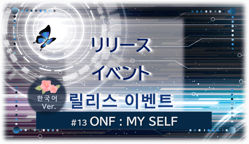 暗闇の中にデジタル光。青い蝶が１匹飛んでいる。「リリースイベント릴리스 이벤트＃１３ONF：MY SELF」 の文字入り