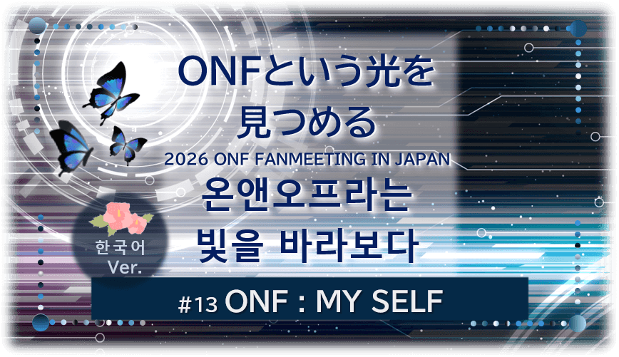 暗闇の中にデジタル光。青い蝶が３匹飛んでいる。「 ONFという光を 見つめる2026 ONF FANMEETING IN JAPAN온앤오프라는빛을 바라보다 １３ONF：MY SELF」 の文字入り