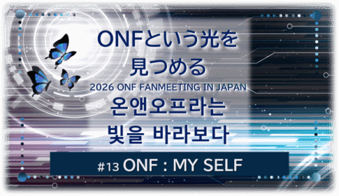 暗闇の中にデジタル光。青い蝶が３匹飛んでいる。「 ONFという光を 見つめる2026 ONF FANMEETING IN JAPAN온앤오프라는빛을 바라보다 １３ONF：MY SELF」 の文字入り